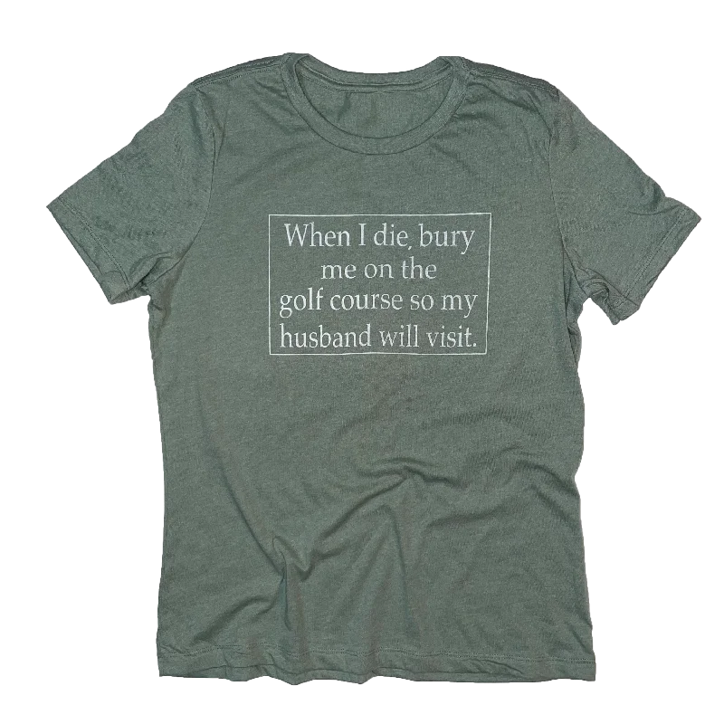When I Die Bury Me On The Golf Course So My Husband Will Visit Me T-Shirt-- Mesh Fabric Canvas Fabric Denim Fabric When I Die Bury Me On The Golf Course So My Husband Will Visit Me T-Shirt-- Mesh Fabric Canvas Fabric Denim Fabric